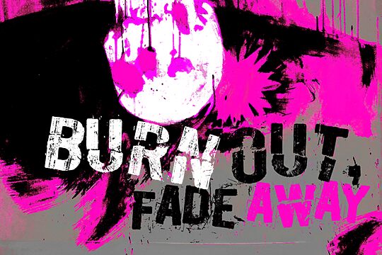 Burn out, fade away