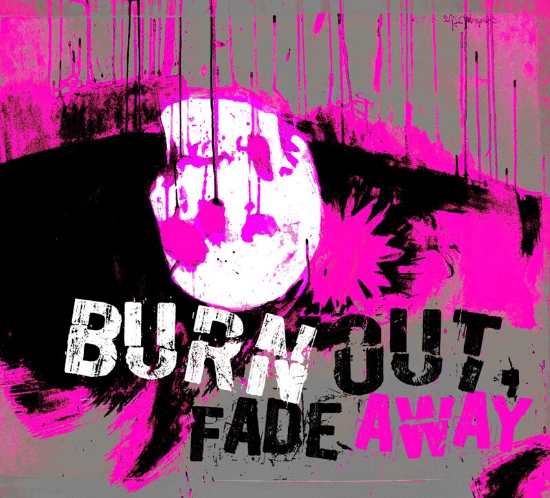 Burn out, fade away